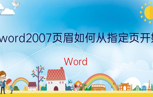 word2007页眉如何从指定页开始 Word 2007 页眉设置